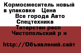 Кормосмеситель новый в упаковке › Цена ­ 580 000 - Все города Авто » Спецтехника   . Татарстан респ.,Чистопольский р-н